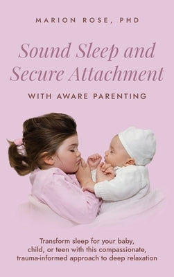 Sound Sleep and Secure Attachment With Aware Parenting: Transform sleep for your baby, child, or teen with this compassionate, trauma-informed approac by Rose, Marion
