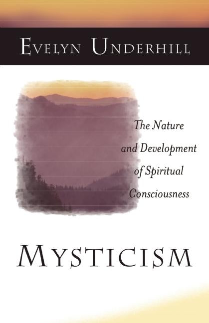 Mysticism: The Nature and Development of Spiritual Consciousness by Underhill, Evelyn