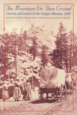 The Mountains We Have Crossed: Diaries and Letters of the Oregon Mission, 1838 by Drury, Clifford Merrill