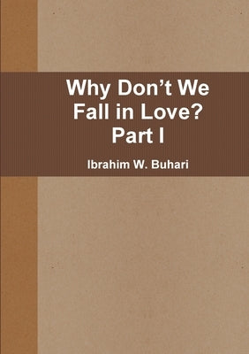 Why Don't We Fall in Love? Part I by W. Buhari, Ibrahim