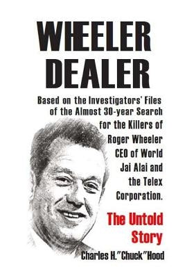 Wheeler, Dealer!: The untold story -- based on the investigators' files -- of the almost 30-year search for the killers of Roger Wheeler by Hood, Charles H.
