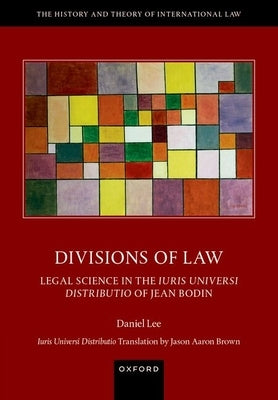 Divisions of Law: Legal Science in the Iuris Universi Distributio of Jean Bodin by Lee, Daniel