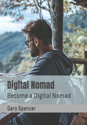 Digital Nomad: Become a Digital Nomad by Spencer, Gary