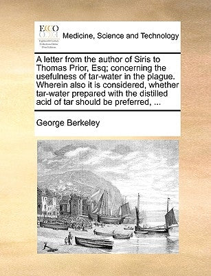 A letter from the author of Siris to Thomas Prior, Esq; concerning the usefulness of tar-water in the plague. Wherein also it is considered, whether t by Berkeley, George