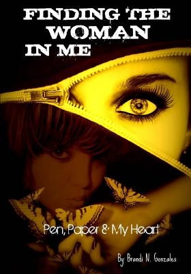 Finding The Woman In Me: Pen, Paper And My Heart by Gonzales, Brandie Nicole