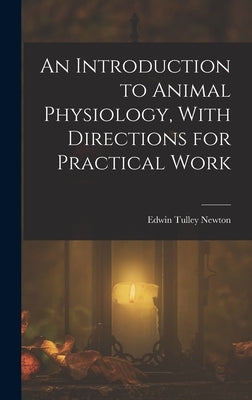 An Introduction to Animal Physiology, With Directions for Practical Work by Newton, Edwin Tulley