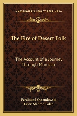 The Fire of Desert Folk: The Account of a Journey Through Morocco by Ossendowski, Ferdinand