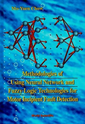 Methodologies of Using Neural Network and Fuzzy Logic Technologies for Motor Incipient Fault Detection by Chow, Mo-Yuen