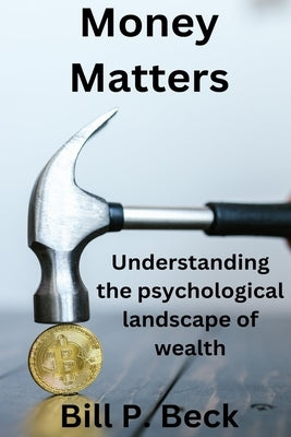 Money matters: Understanding the psychological landscape of wealth by Beck, Bill P.