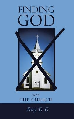 Finding God w/o the Church by Roy C. C.