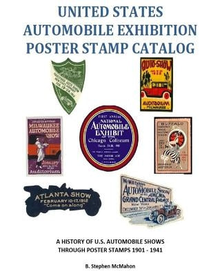 United States Automobile Exhibition Poster Stamp Catalog: A History of U.S. Automobile Shows Through Poster Stamps 1901 - 1941 by McMahon, B. Stephen