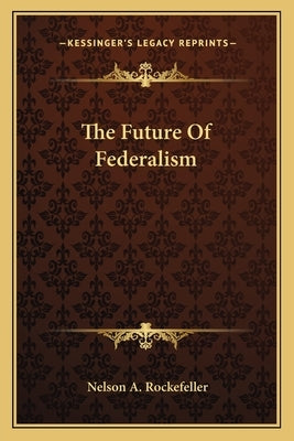 The Future of Federalism by Rockefeller, Nelson a.