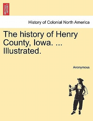 The history of Henry County, Iowa. ... Illustrated. by Anonymous