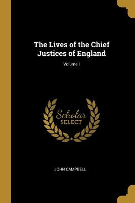 The Lives of the Chief Justices of England; Volume I by Campbell, John