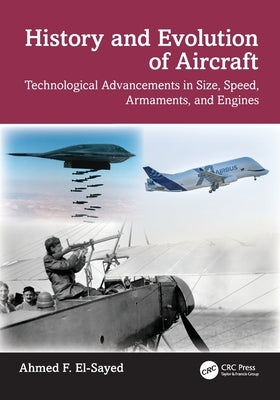 History and Evolution of Aircraft: Technological Advancements in Size, Speed, Armaments, and Engines by El-Sayed, Ahmed F.