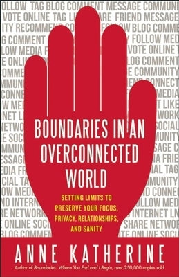 Boundaries in an Overconnected World: Setting Limits to Preserve Your Focus, Privacy, Relationships, and Sanity by Katherine, Anne