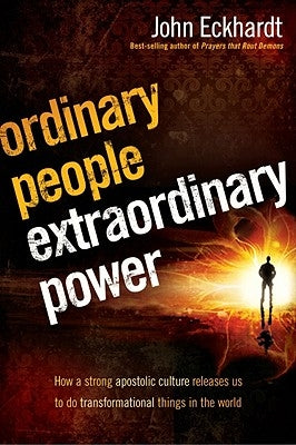 Ordinary People, Extraordinary Power: Be Activated to Heal, Deliver, Prophesy, Preach, and Demonstrate God's Kingdom by Eckhardt, John