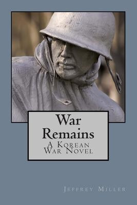 War Remains, A Korean War Novel by Miller, Jeffrey