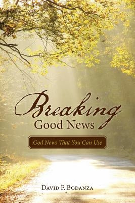 Breaking Good News: God News That You Can Use by Bodanza, David P.