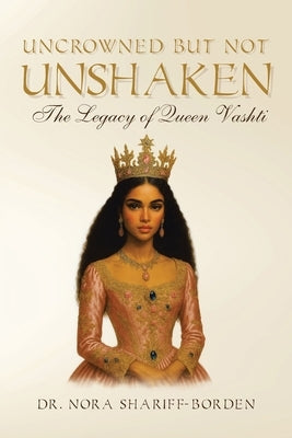 Uncrowned But Not Unshaken: The Legacy of Queen Vashti by Shariff-Borden, Nora