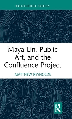 Maya Lin, Public Art, and the Confluence Project by Reynolds, Matthew