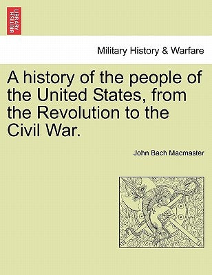 A history of the people of the United States, from the Revolution to the Civil War. by MacMaster, John Bach
