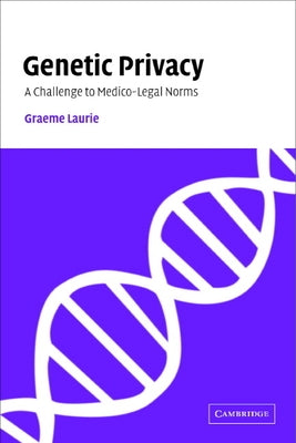 Genetic Privacy: A Challenge to Medico-Legal Norms by Laurie, Graeme
