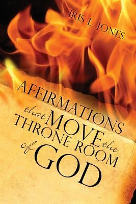 Affirmations That Move the Throne Room of GOD: A 30-45 day journey of adjusting your mind toward GOD'S plans and desires for you by Jones, Iris L.