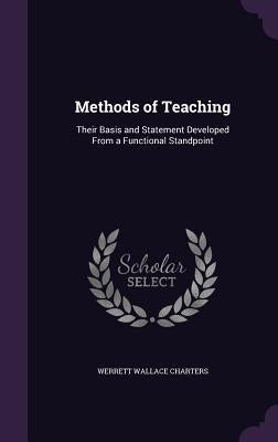 Methods of Teaching: Their Basis and Statement Developed From a Functional Standpoint by Charters, Werrett Wallace