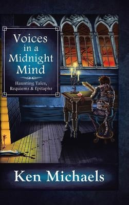 Voices in a Midnight Mind: Haunting Tales, Requiems and Epitaphs by Michaels, Ken