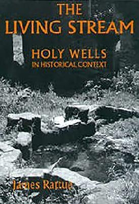 The Living Stream: Holy Wells in Historical Context by Rattue, James