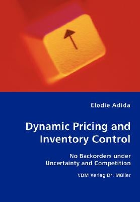 Dynamic Pricing and Inventory Control - No Backorders under Uncertainty and Competition by Adida, Elodie