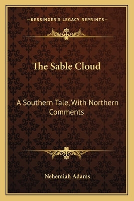 The Sable Cloud: A Southern Tale, With Northern Comments by Adams, Nehemiah