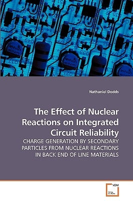 The Effect of Nuclear Reactions on Integrated Circuit Reliability by Dodds, Nathaniel