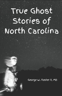 True Ghost Stories of North Carolina: Real and true hauntings and spooky stories of the Old North State by Foster, George W., II