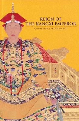 Reign of the Kangxi Emperor: Conference Proceedings by Shuyi, Kan