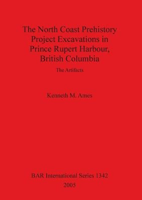 The North Coast Prehistory Project Excavations in Prince Rupert Harbour, British Columbia by Ames, Kenneth M.