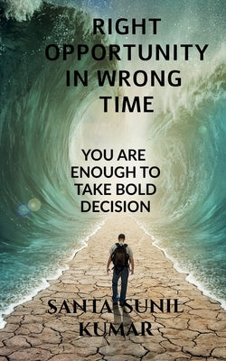 Right Opportunity in Wrong Time: You Are Enough to Take Bold Decision by Kumar, Santa Sunil
