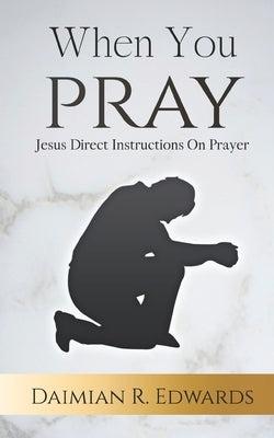 When You Pray: Jesus Direct Instructions On Prayer by Edwards, Daimian R.