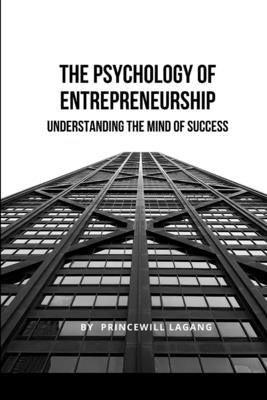 The Psychology of Entrepreneurship: Understanding the Mind of Success by Lagang, Princewill