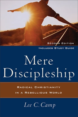 Mere Discipleship: Radical Christianity in a Rebellious World by Camp, Lee C.