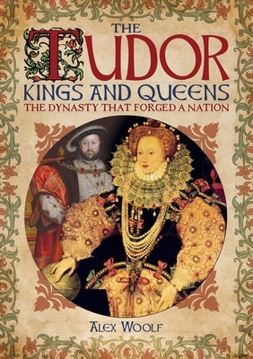 The Tudor Kings and Queens: The Dynasty That Forged a Nation by Woolf, Alex