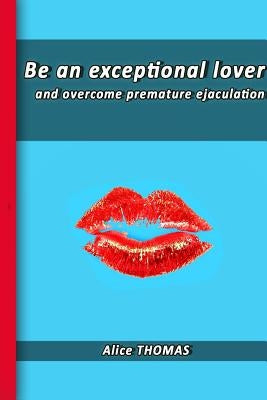 Be an exceptional lover: and end premature ejaculation by Thomas, Alice