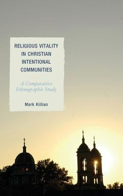 Religious Vitality in Christian Intentional Communities: A Comparative Ethnographic Study by Killian, Mark