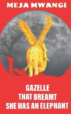 Gazelle: That Dreamt She Was An Elephant by Mwangi, Meja