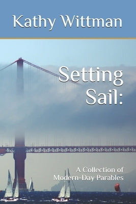 Setting Sail: A Collection of Modern-Day Parables by Wittman, Kathy A.