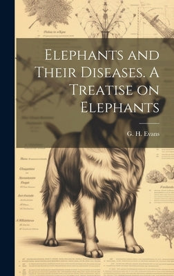 Elephants and Their Diseases. A Treatise on Elephants by Evans, G. H. (Griffith H. ). 1835-1935