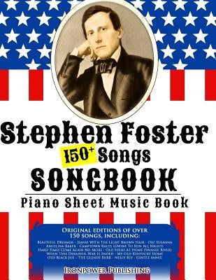 150+ Stephen Foster Songs Songbook - Piano Sheet Music Book: Includes Beautiful Dreamer, Oh! Susanna, Camptown Races, Old Folks At Home, etc. by Publishing, Ironpower