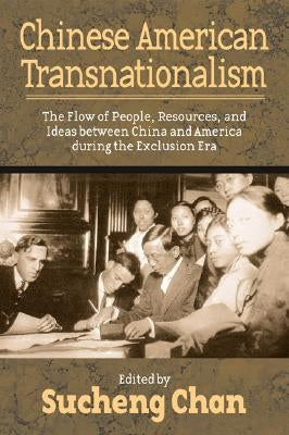 Chinese American Transnationalism: The Flow of People, Resources, and Ideas Between China and America During the Exclusion Era by Chan, Sucheng
