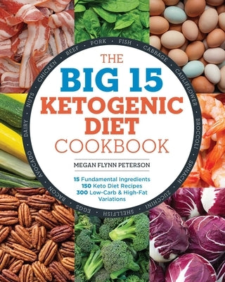 The Big 15 Ketogenic Diet Cookbook: 15 Fundamental Ingredients, 150 Keto Diet Recipes, 300 Low-Carb and High-Fat Variations by Flynn Peterson, Megan